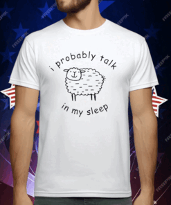 I Probably Talk In My Sleep T-Shirt