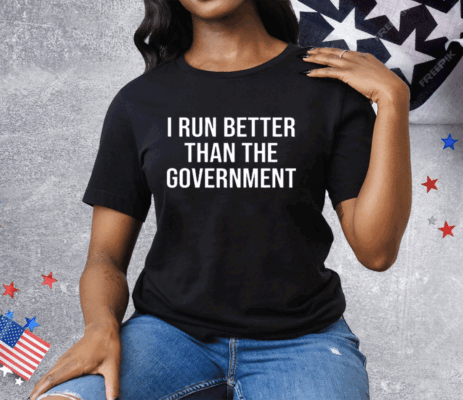 I Run Better Than The Government Tee Shirt