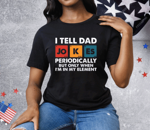 I Tell Dad Jokes Periodically But Only When I’m In My Element Funny Science Tee Shirt - Image 2