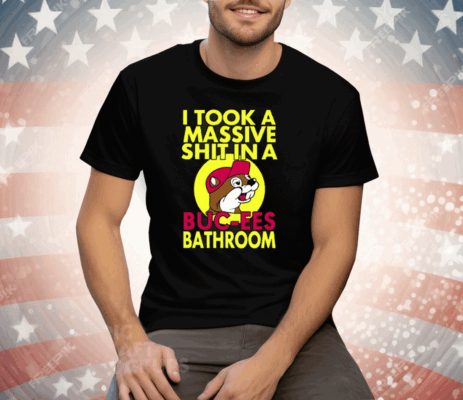 I Took A Massive Shit In A Buc-ees Bathroom Tee Shirt