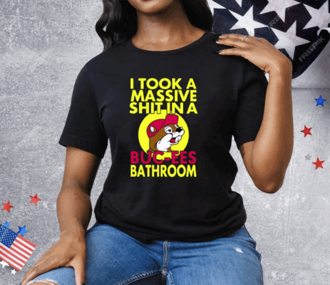 I Took A Massive Shit In A Buc-ees Bathroom Tee Shirt