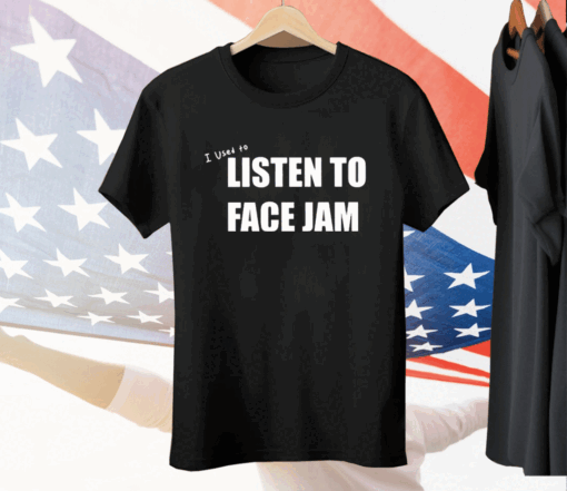 I Used To Listen To Face Jam Tee Shirt