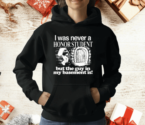 I Was Never A Honor Student But The Guy In My Basement Is T-Shirt