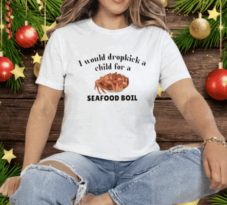 I Would Dropkick A Child For A Seafood Boil Tee Shirt