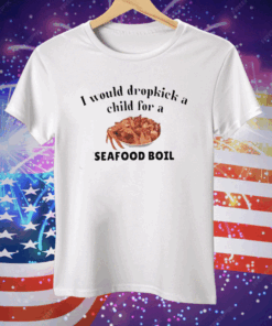 I Would Dropkick A Child For A Seafood Boil Tee Shirt