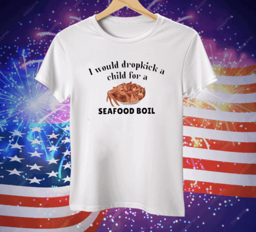 I Would Dropkick A Child For A Seafood Boil Tee Shirt