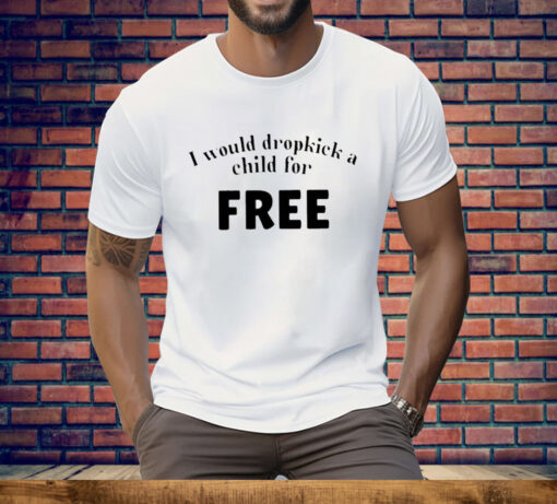 I Would Dropkick A Child For Free Tee Shirt