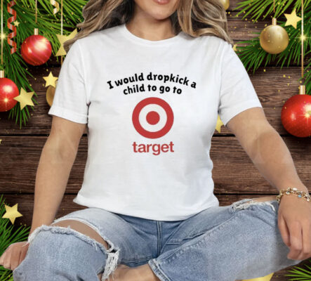 I Would Dropkick A Child To Go To Target Tee Shirt