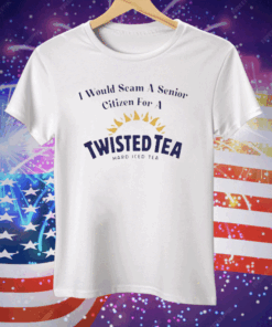 I Would Scam A Senior Citizen For A Twisted Tea Tee Shirt