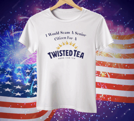 I Would Scam A Senior Citizen For A Twisted Tea Tee Shirt