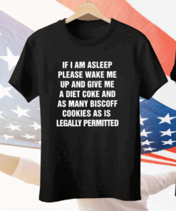 If I Am Asleep Please Wake Me Up And Give Me A Diet Coke And As Many Biscoff Cookies As Is Legally Permitted Tee Shirt