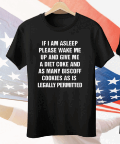 If I Am Asleep Please Wake Me Up And Give Me A Diet Coke And As Many Biscoff Cookies As Is Legally Permitted Tee Shirt