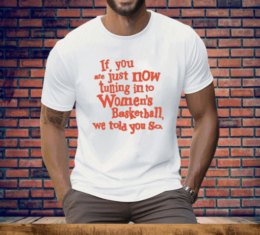 If You Just Now Tuning Into Women’s Basketball We Told You So Orange Tee Shirt - Image 3