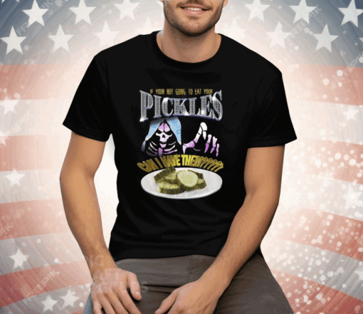 If Your Not Going To Eat Your Pickles Can I Have Them Tee Shirt - Image 3