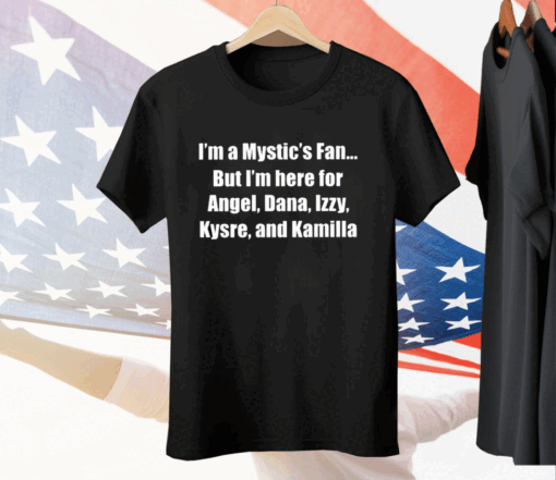 I’m A Mystic’s Fan But I’m Here For Angel Dana Izzy Kysre And Kamilla Tee Shirt