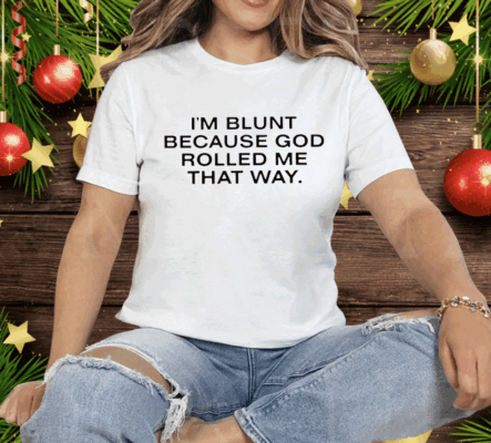 I’m Blunt Because God Rolled Me That Way Tee Shirt