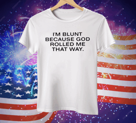 I’m Blunt Because God Rolled Me That Way Tee Shirt