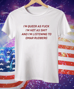 I’m Queer As Fuck I’m Hot As Shit And I’m Listening To Omar Rudberg Tee Shirt