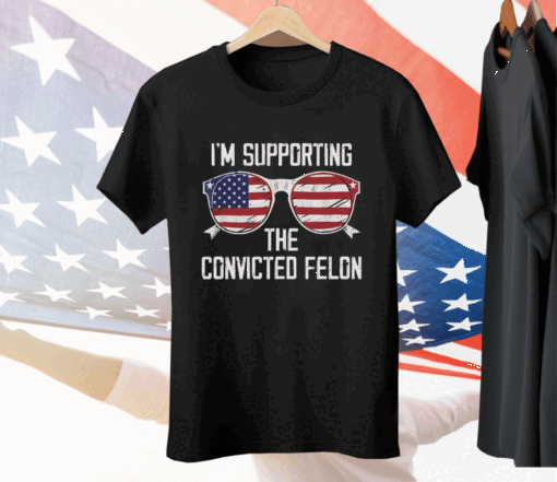 I’m Supporting The CONVICTED FELON Tee Shirt