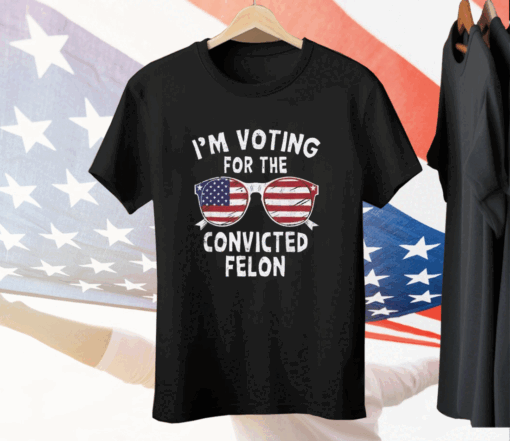 I’m Voting For The Convicted Felon Tee Shirt