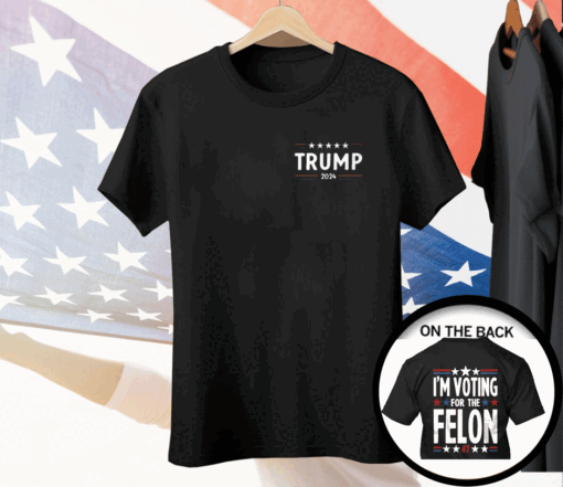 I’m Voting For The Felon 47 Trump 2024 Tee Shirt