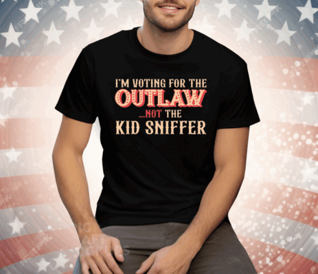 I’m Voting For The Outlaw Not The Kid Sniffer Tee Shirt