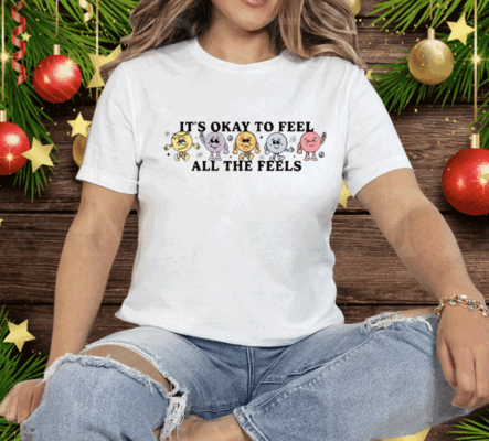 It’s Okay To Feel All The Feels Tee Shirt