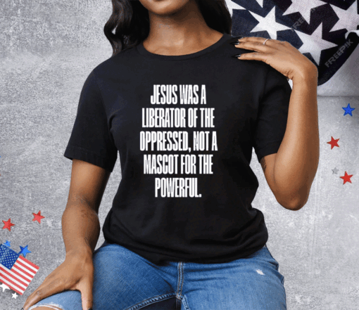 Jesus Was A Liberator Of The Oppressed Not A Mascot For The Powerful Tee Shirt - Image 2