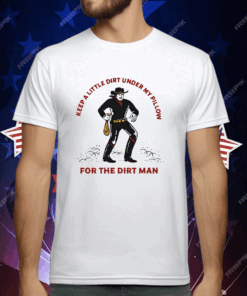 Keep a little dirt under my pillow for the dirt man T-Shirt