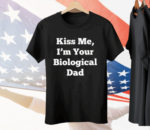 Kiss Me I’m Your Biological Dad Tee Shirt