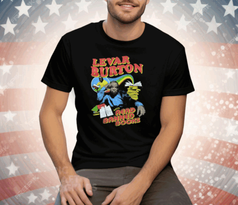 Levar Burton Says Read Banned Books Tee Shirt