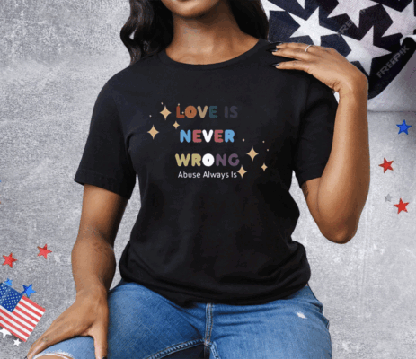 Love Is Never Wrong Abuse Always Is Tee Shirt