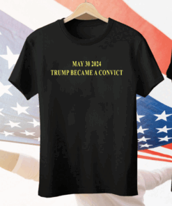 May 30 2024 Trump Became A Convict Tee Shirt