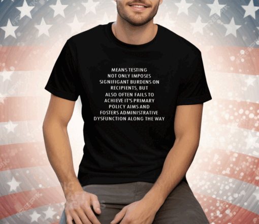 Means Testing Not Only Imposes Signifigant Burdens On Recipients Tee Shirt