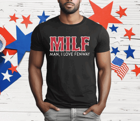 Milf Man I Love Fenway T-Shirt