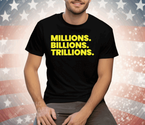 Millions Billions Trillions Tee Shirt