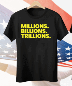 Millions Billions Trillions Tee Shirt