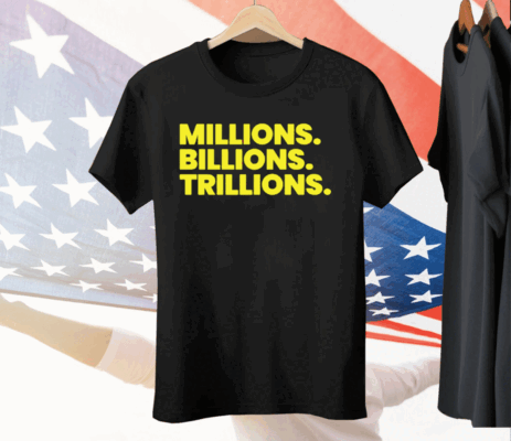 Millions Billions Trillions Tee Shirt