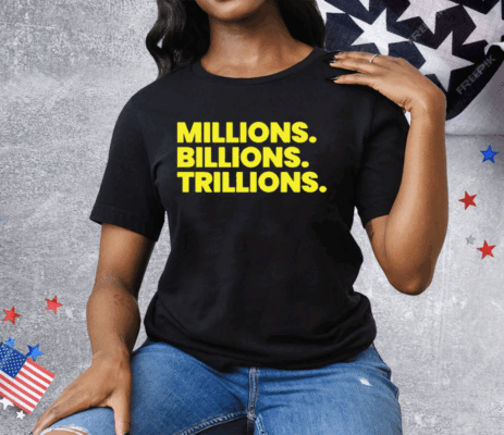 Millions Billions Trillions Tee Shirt