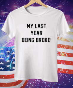 My Last Year Being Broke Tee Shirt