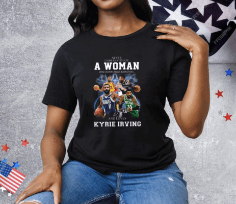 Never Underestimate A Woman Who Understands Basketball And Love Kyrie Irving Tee Shirt