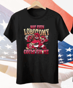 Not Even Lobotomy Could Fix Me Tee Shirt