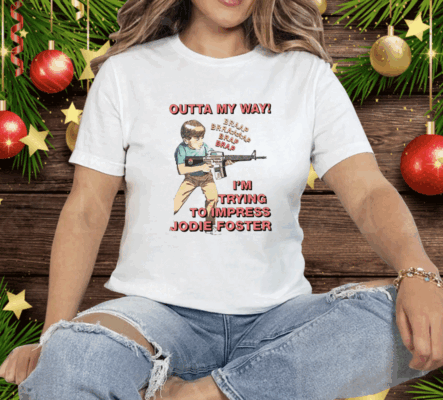 Outta My Way I’m Trying To Impress Jodie Foster Tee Shirt