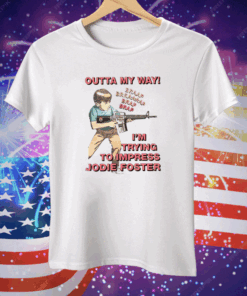 Outta My Way I’m Trying To Impress Jodie Foster Tee Shirt