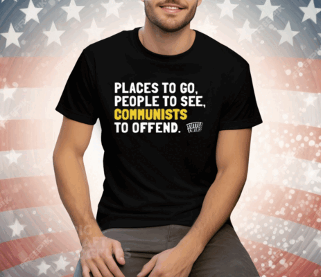 Places To Go People To See Communists To Offend Tee Shirt