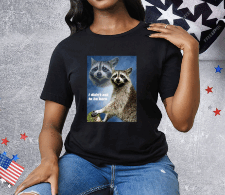 Raccoon Aesthetic I Didn’t Ask To Be Born Tee Shirt