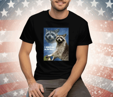 Raccoon Aesthetic I Didn’t Ask To Be Born Tee Shirt