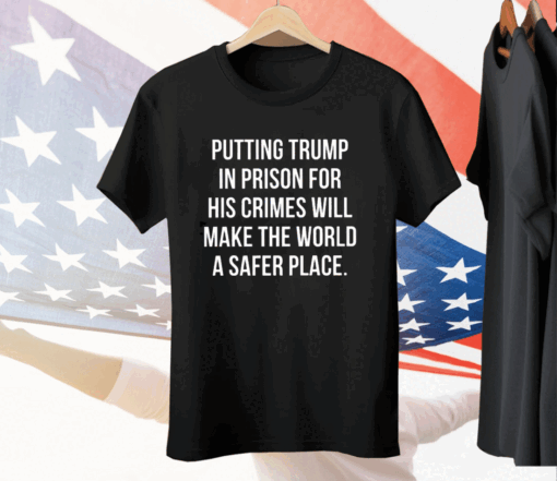 Scott Dworkin Putting Trump In Prison For His Crimes Will Make The World A Safer Place Tee Shirt