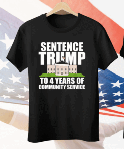 Sentence Trump To 4 Years Of Community Service Pro Trump Tee Shirt