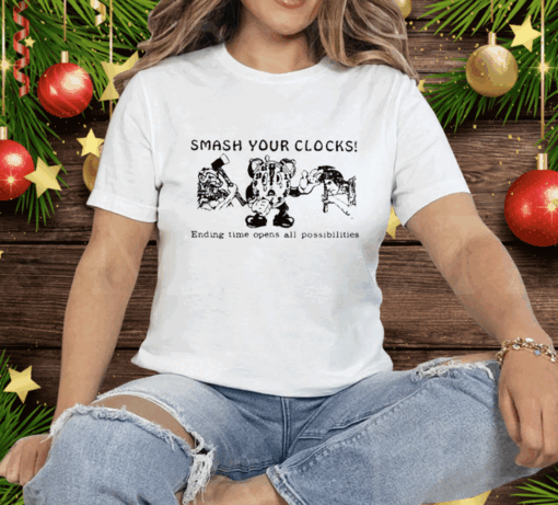 Smash Your Clocks Ending Time Opens All Possibilities Tee Shirt